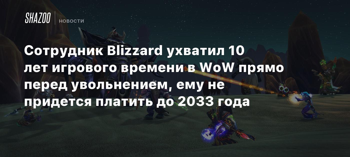 Сотрудник Blizzard ухватил 10 лет игрового времени в WoW прямо перед  увольнением, ему не придется платить до 2033 года - Shazoo