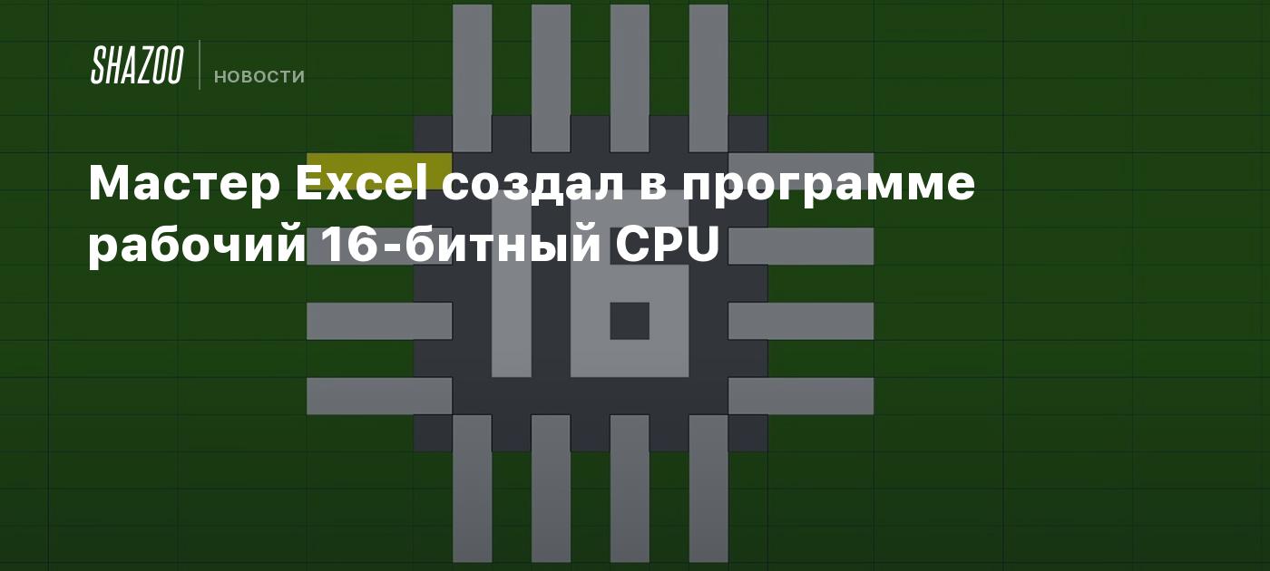 Мастер Excel создал в программе рабочий 16-битный CPU - Shazoo