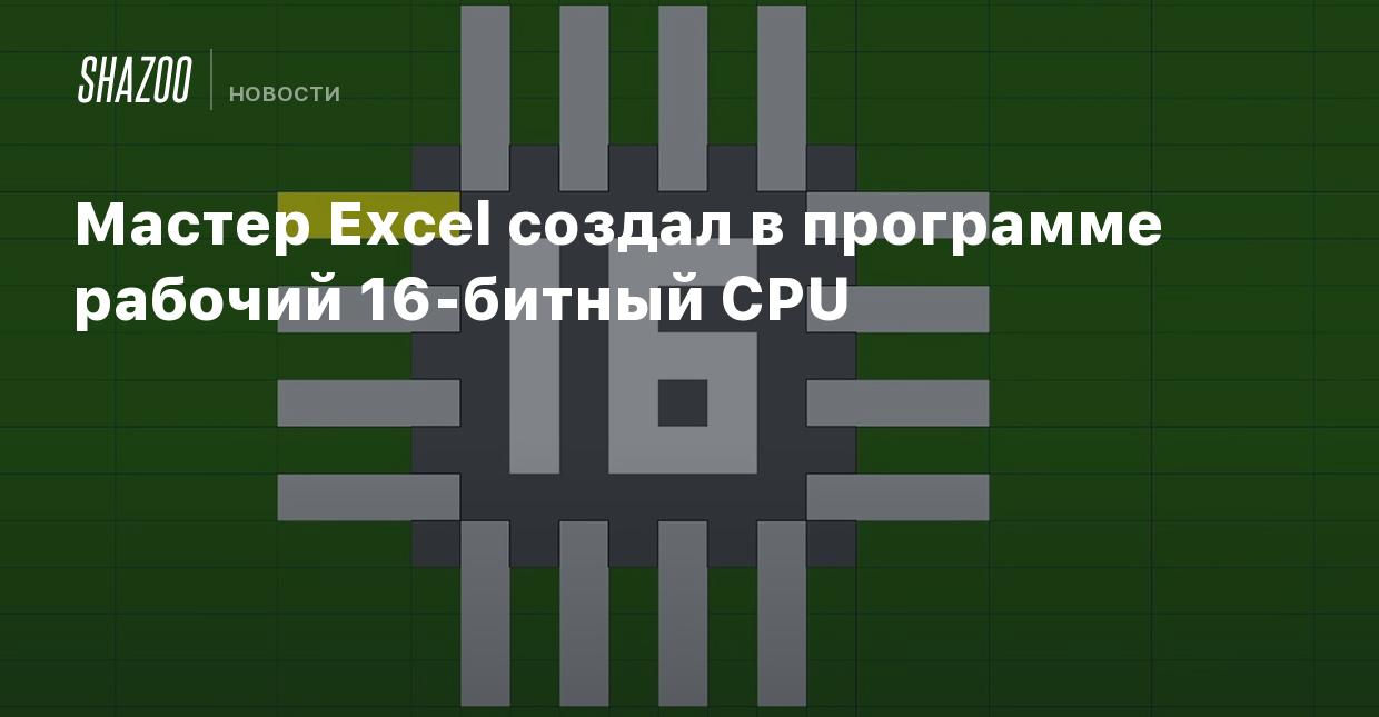 Мастер Excel создал в программе рабочий 16-битный CPU - Shazoo