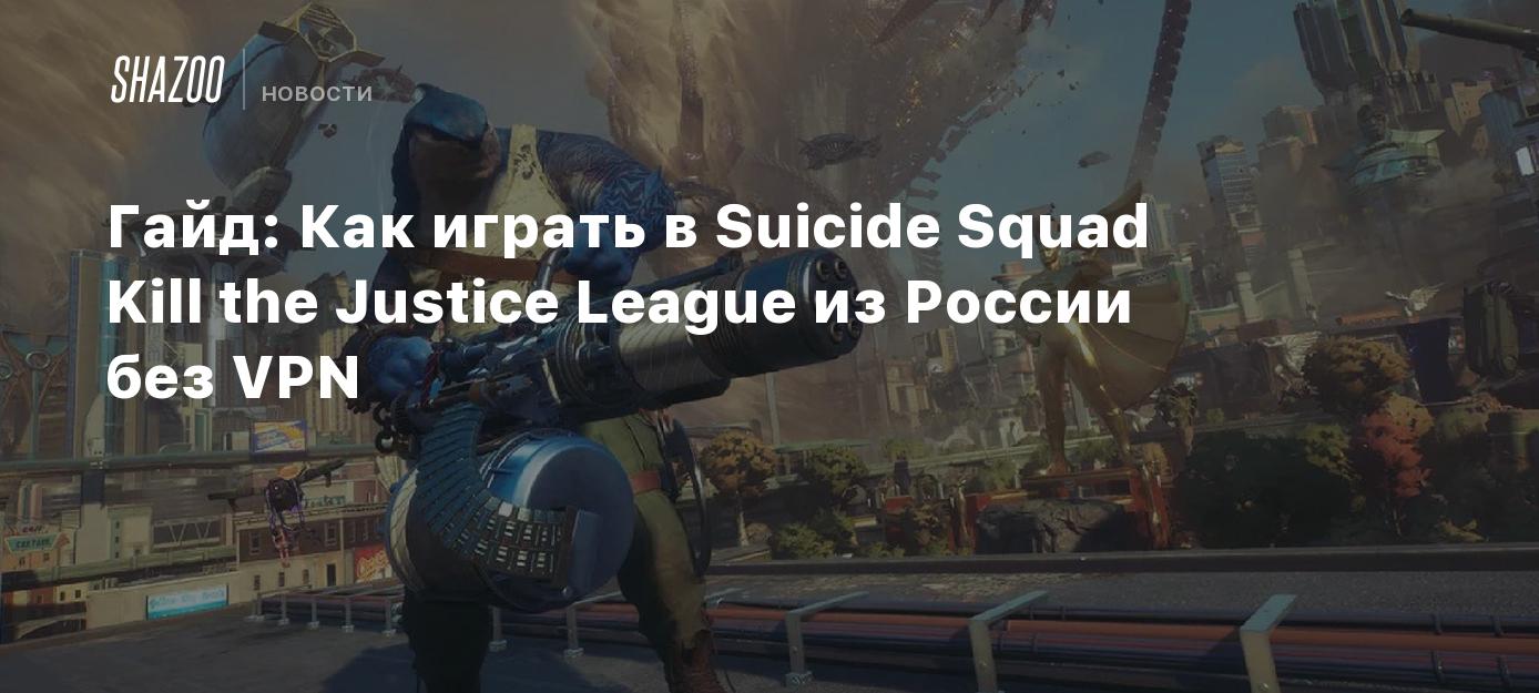 Гайд: Как играть в Suicide Squad Kill the Justice League из России без VPN  - Shazoo