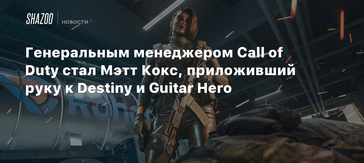 Генеральным менеджером Call of Duty стал Мэтт Кокс, приложивший руку к  Destiny и Guitar Hero - Shazoo