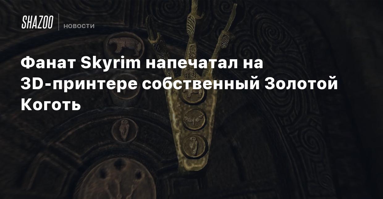 Фанат Skyrim напечатал на 3D-принтере собственный Золотой Коготь - Shazoo