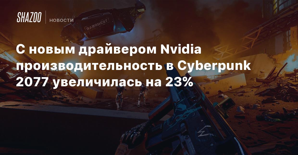 С новым драйвером Nvidia производительность в Cyberpunk 2077 увеличилась на  23% - Shazoo