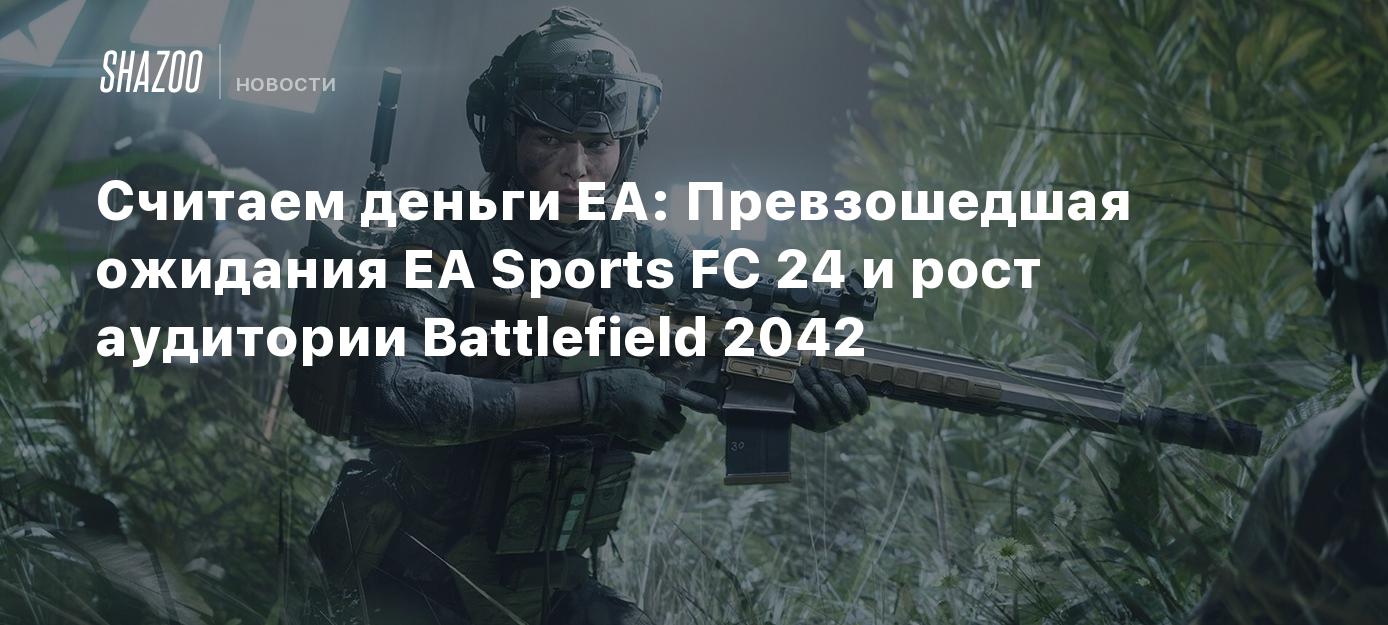 Считаем деньги EA: Превзошедшая ожидания EA Sports FC 24 и рост аудитории  Battlefield 2042 - Shazoo