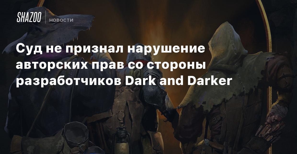 Суд не признал нарушение авторских прав со стороны разработчиков Dark and  Darker - Shazoo