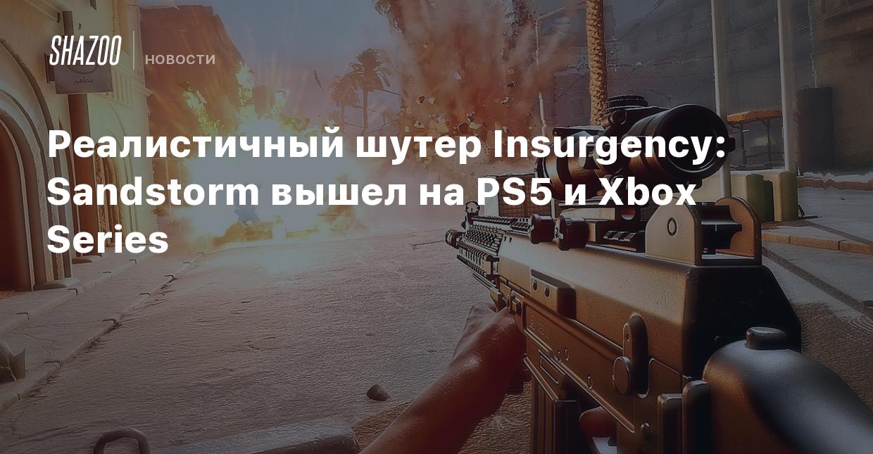 Реалистичный шутер Insurgency: Sandstorm вышел на PS5 и Xbox Series - Shazoo