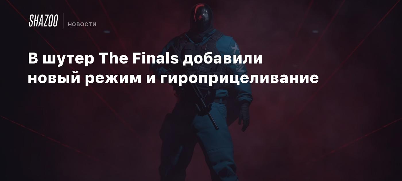 В шутер The Finals добавили новый режим и гироприцеливание - Shazoo