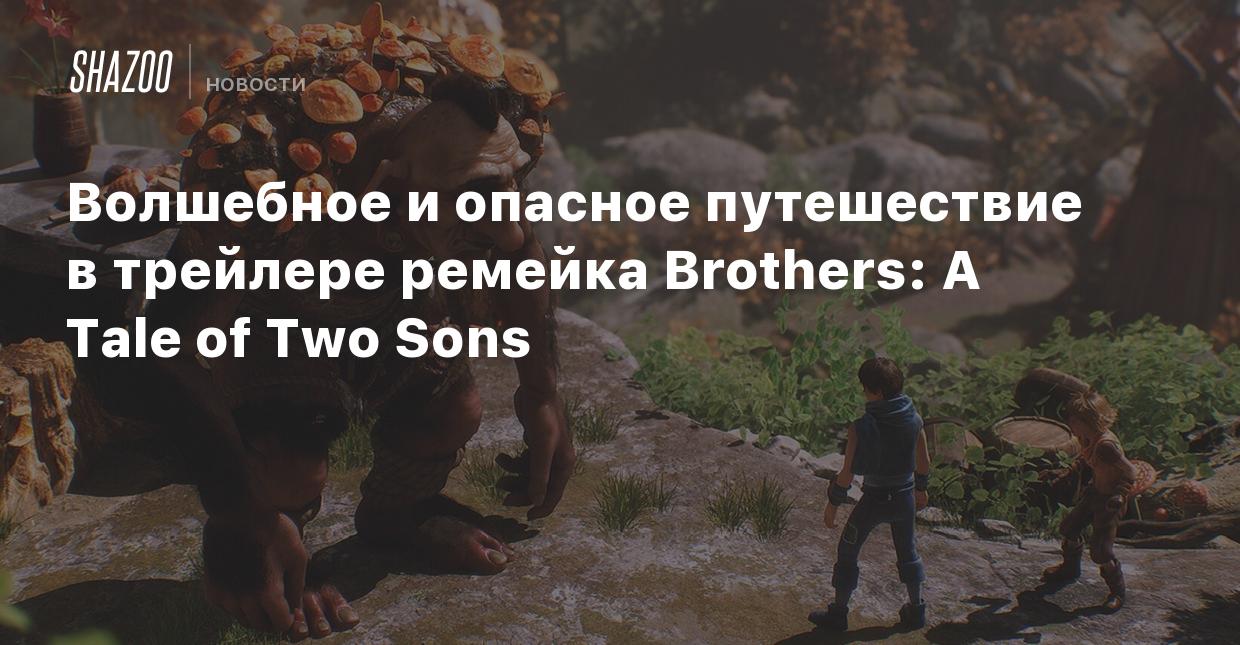 Волшебное и опасное путешествие в трейлере ремейка Brothers: A Tale of Two  Sons - Shazoo