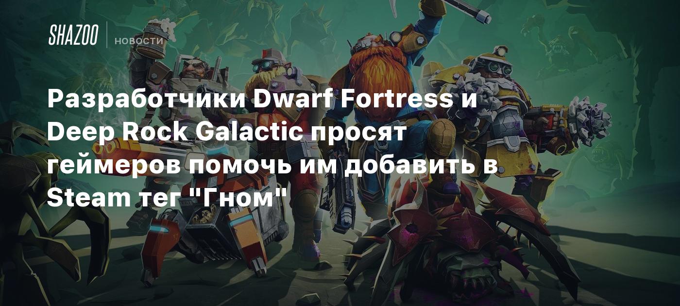 Разработчики Dwarf Fortress и Deep Rock Galactic просят геймеров помочь им  добавить в Steam тег 