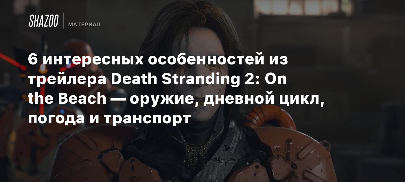 6 интересных особенностей из трейлера Death Stranding 2: On the Beach —  оружие, дневной цикл, погода и транспорт - Shazoo