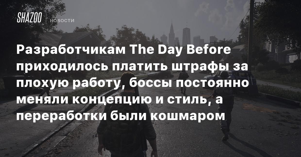 Разработчикам The Day Before приходилось платить штрафы за плохую работу,  боссы постоянно меняли концепцию и стиль, а переработки были кошмаром -  Shazoo