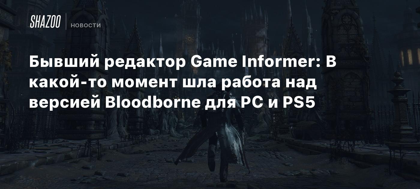 Бывший редактор Game Informer: В какой-то момент шла работа над версией  Bloodborne для PC и PS5 - Shazoo