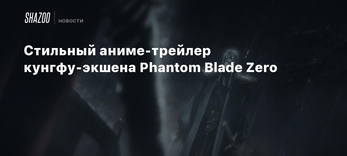 Стильный аниме-трейлер кунгфу-экшена Phantom Blade Zero - Shazoo