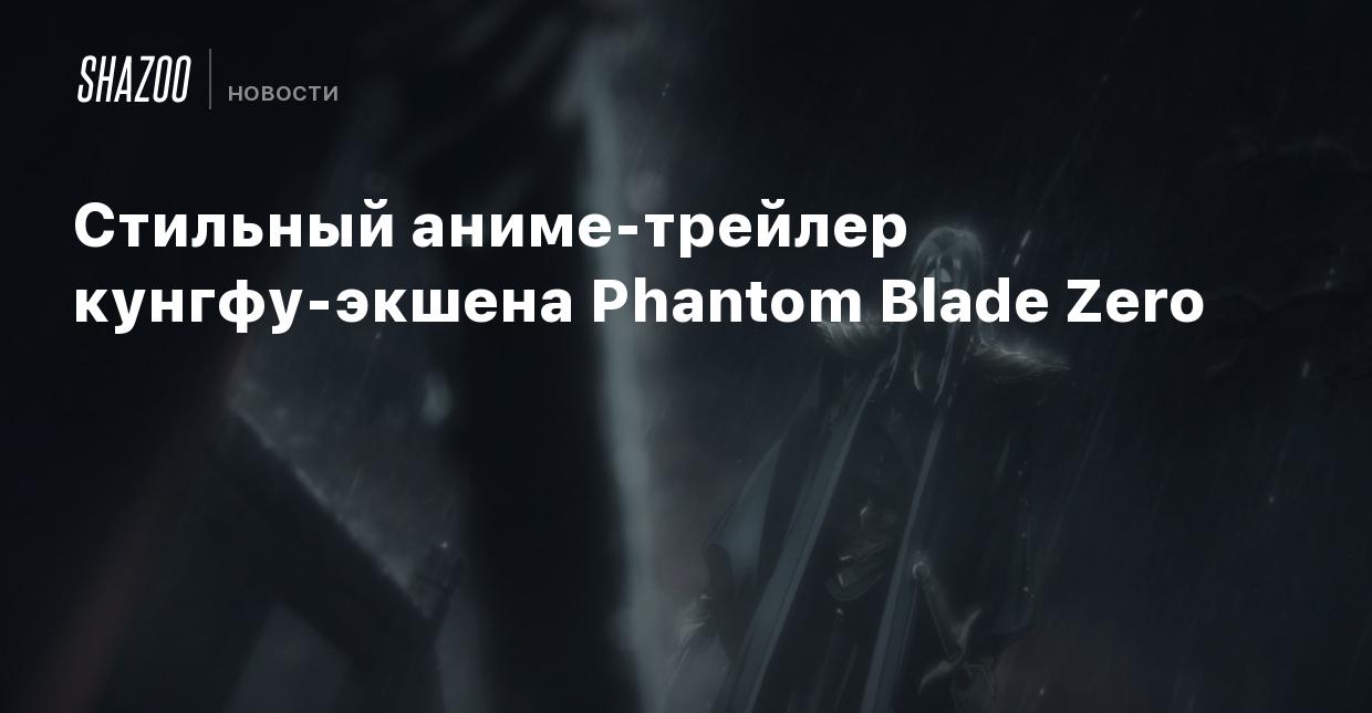 Стильный аниме-трейлер кунгфу-экшена Phantom Blade Zero - Shazoo