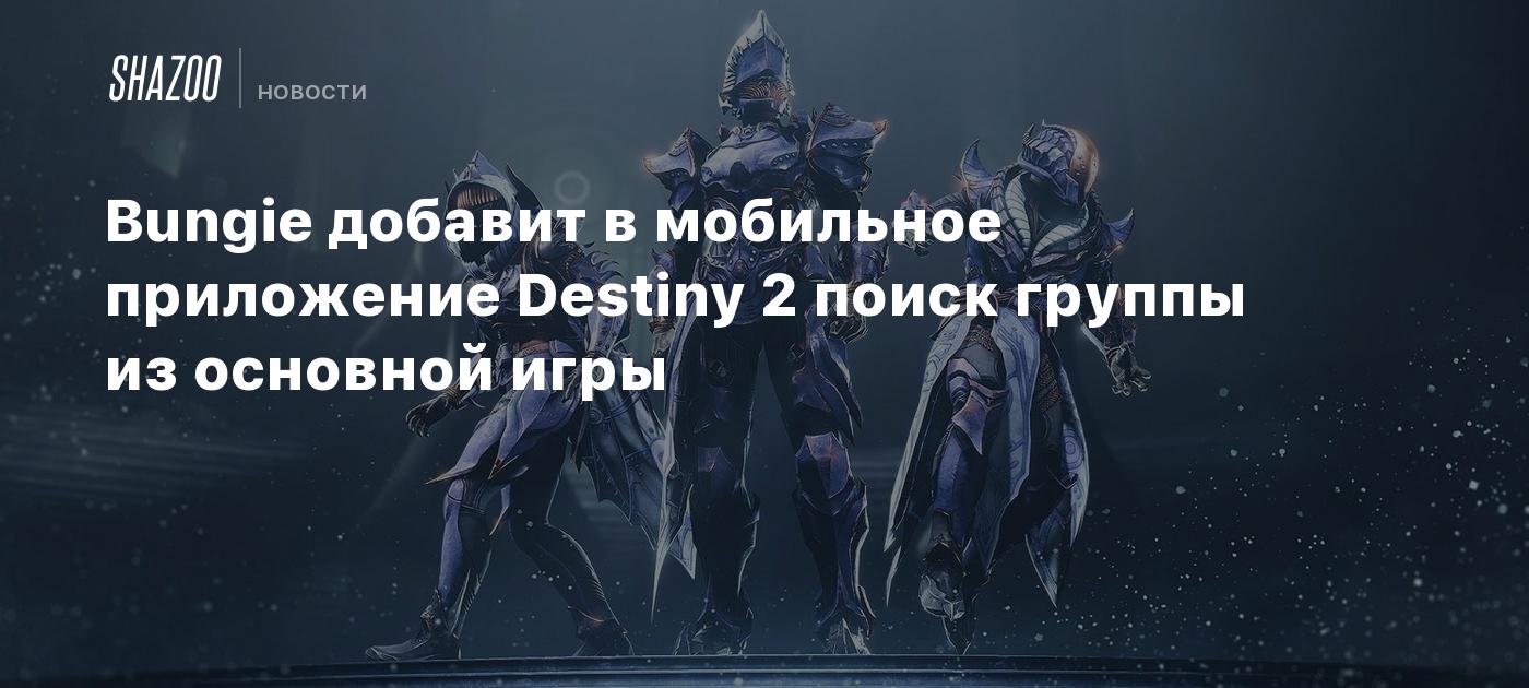 Bungie добавит в мобильное приложение Destiny 2 поиск группы из основной  игры - Shazoo