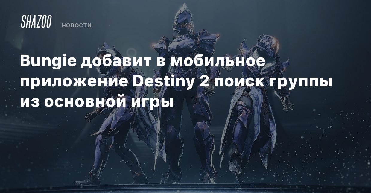 Bungie добавит в мобильное приложение Destiny 2 поиск группы из основной  игры - Shazoo