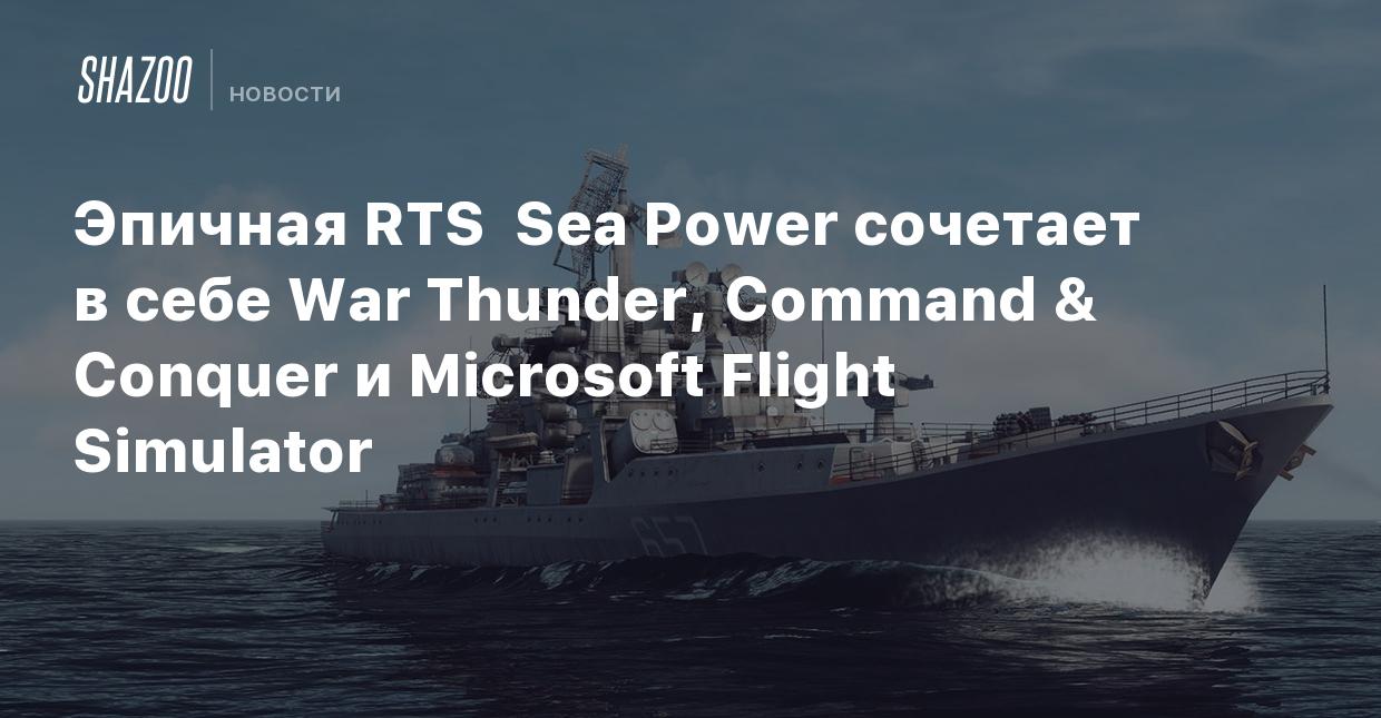 Эпичная RTS Sea Power сочетает в себе War Thunder, Command & Conquer и  Microsoft Flight Simulator - Shazoo