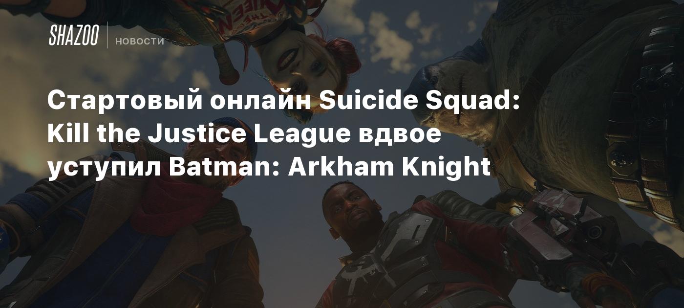 Стартовый онлайн Suicide Squad: Kill the Justice League вдвое уступил Batman:  Arkham Knight - Shazoo