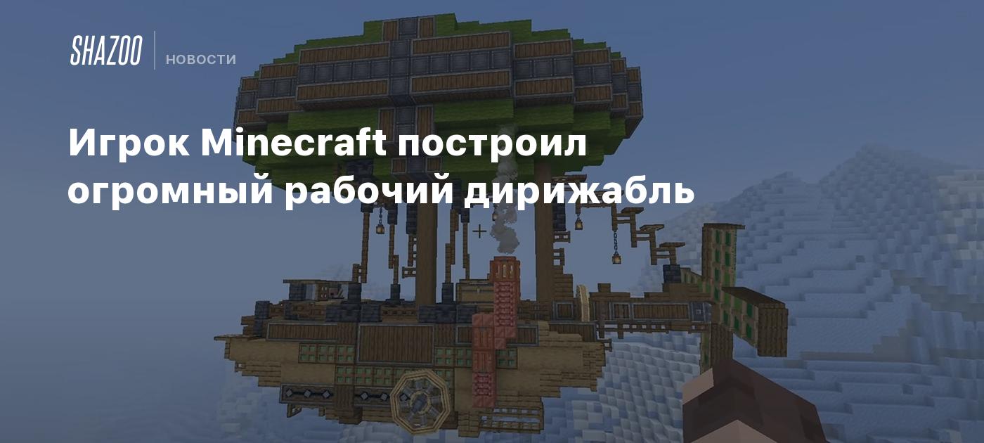 Игрок Minecraft построил огромный рабочий дирижабль - Shazoo