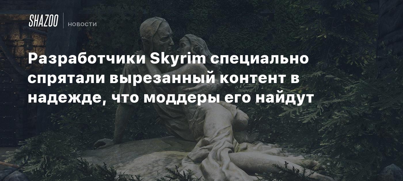 Разработчики Skyrim специально спрятали вырезанный контент в надежде, что  моддеры его найдут - Shazoo