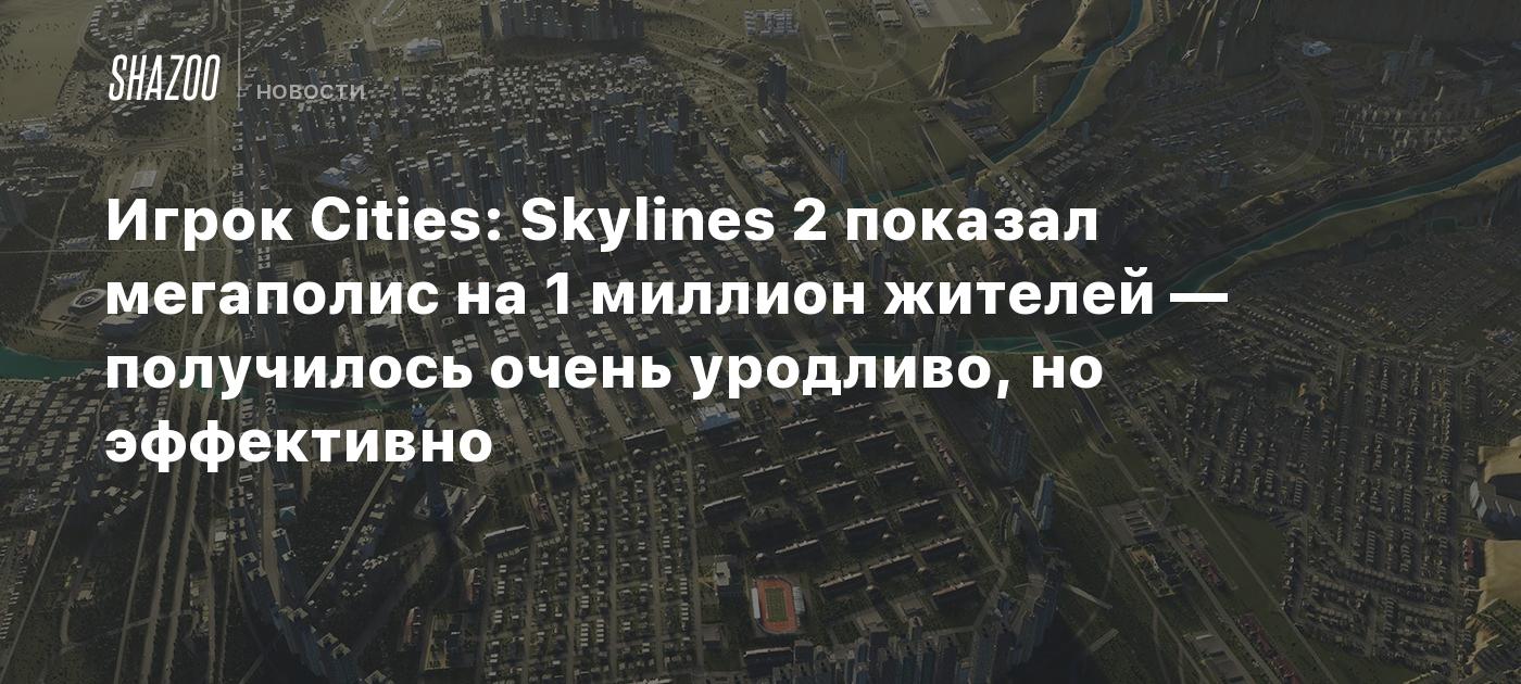 Игрок Cities: Skylines 2 показал мегаполис на 1 миллион жителей —  получилось очень уродливо, но эффективно - Shazoo