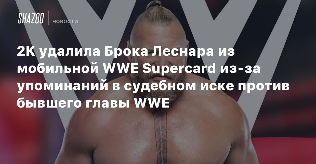 2K удалила Брока Леснара из мобильной WWE Supercard из-за упоминаний в  судебном иске против бывшего главы WWE - Shazoo