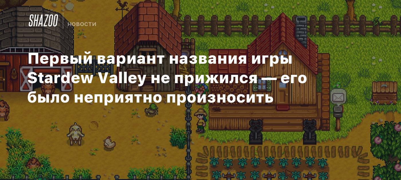 Первый вариант названия игры Stardew Valley не прижился — его было  неприятно произносить - Shazoo