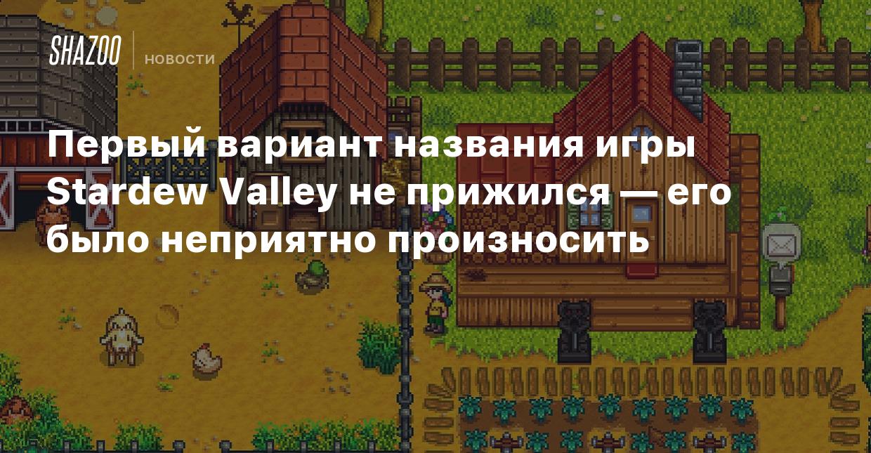 Первый вариант названия игры Stardew Valley не прижился — его было  неприятно произносить - Shazoo