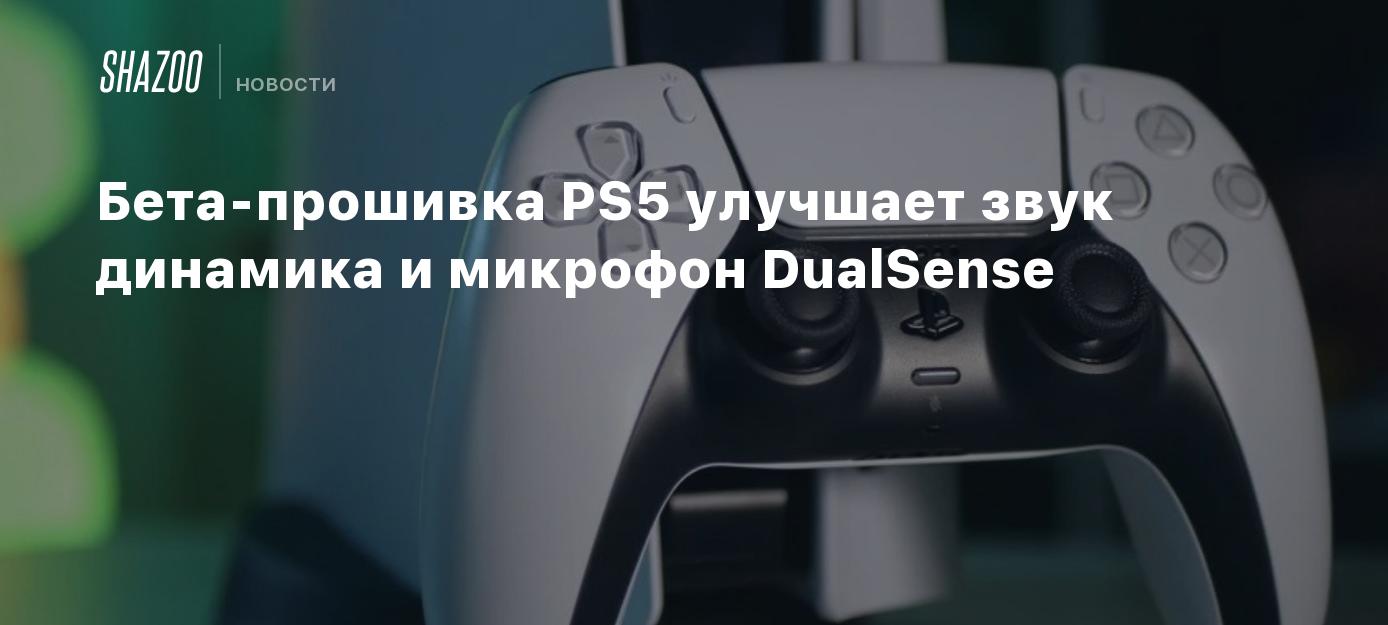 Бета-прошивка PS5 улучшает звук динамика и микрофон DualSense - Shazoo