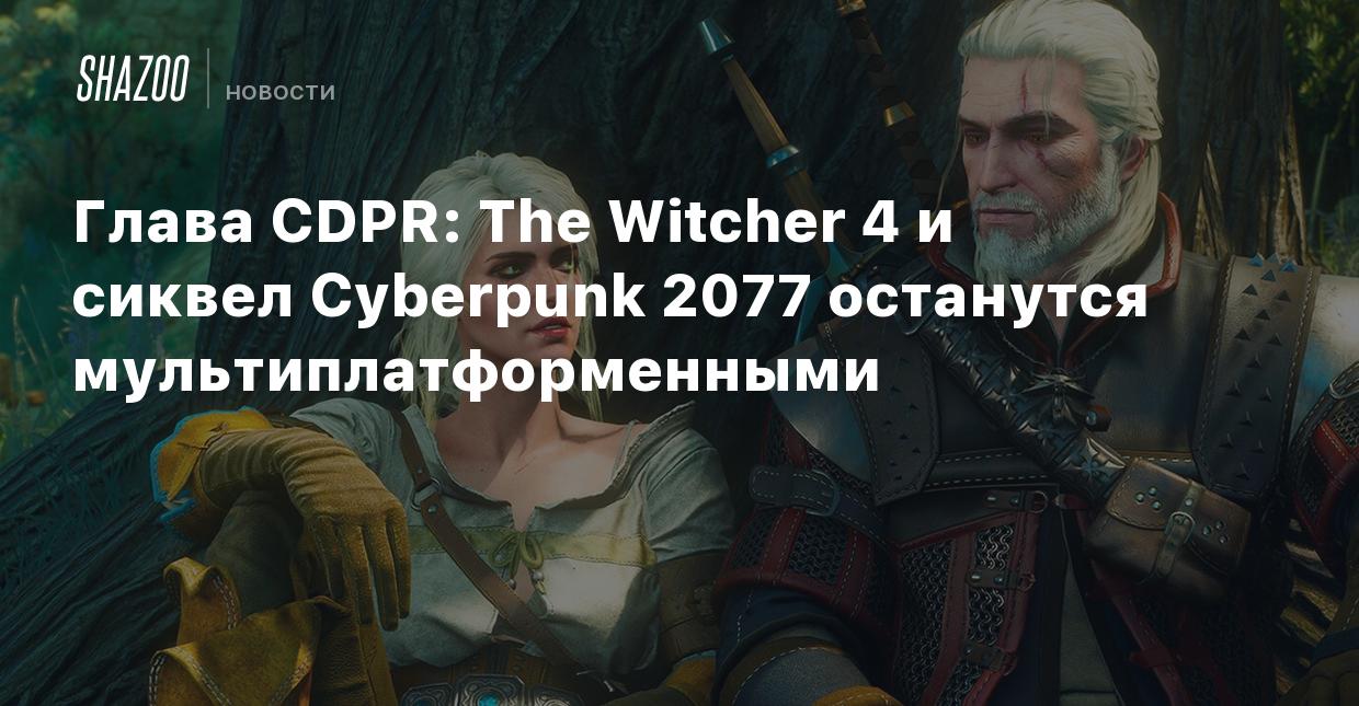 Глава CDPR: The Witcher 4 и сиквел Cyberpunk 2077 останутся  мультиплатформенными - Shazoo