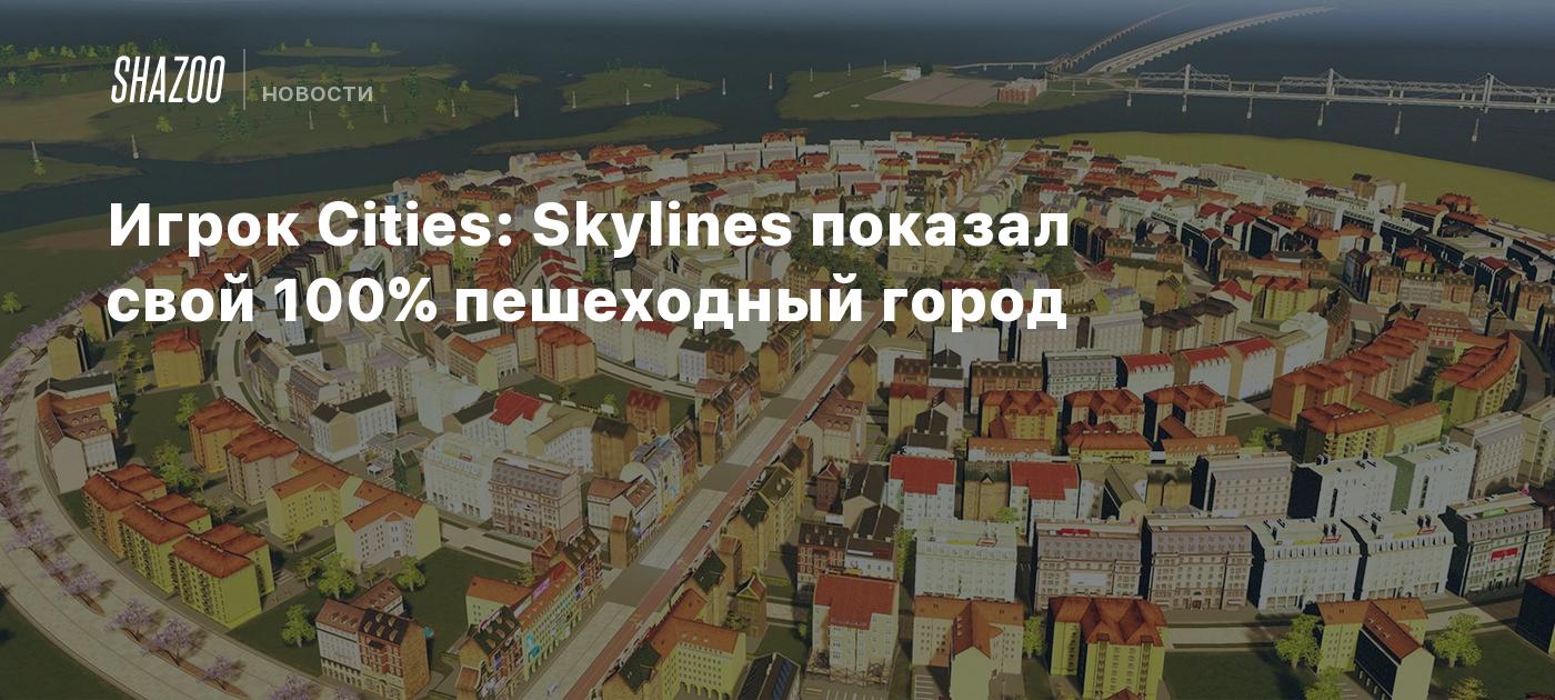 Игрок Cities: Skylines показал свой 100% пешеходный город - Shazoo