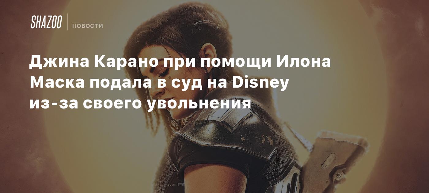 Джина Карано при помощи Илона Маска подала в суд на Disney из-за своего  увольнения - Shazoo