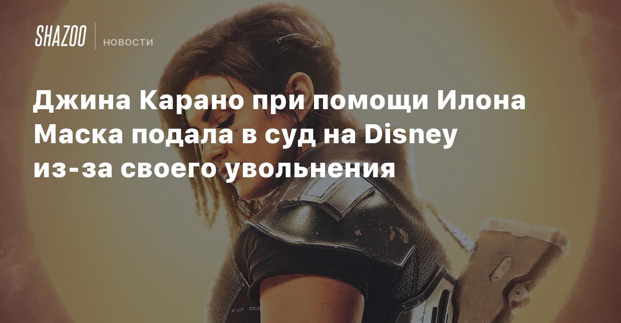 Джина Карано при помощи Илона Маска подала в суд на Disney из-за своего  увольнения - Shazoo