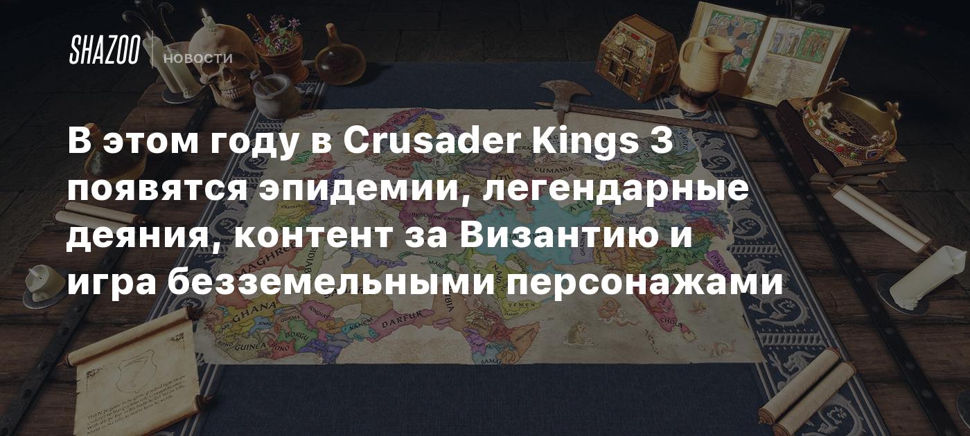 В этом году в Crusader Kings 3 появятся эпидемии, легендарные деяния,  контент за Византию и игра безземельными персонажами - Shazoo