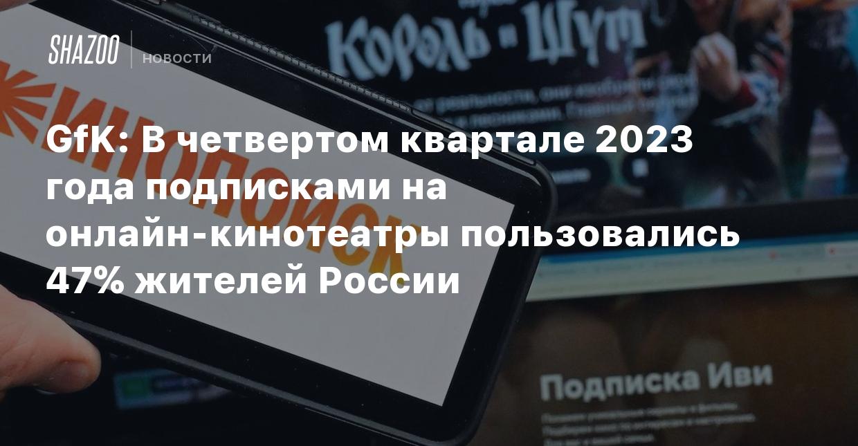 GfK: В четвертом квартале 2023 года подписками на онлайн-кинотеатры  пользовались 47% жителей России - Shazoo