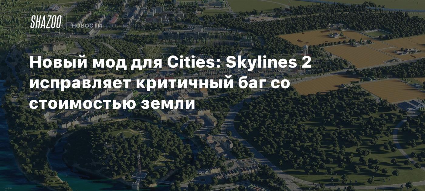 Новый мод для Cities: Skylines 2 исправляет критичный баг со стоимостью  земли - Shazoo