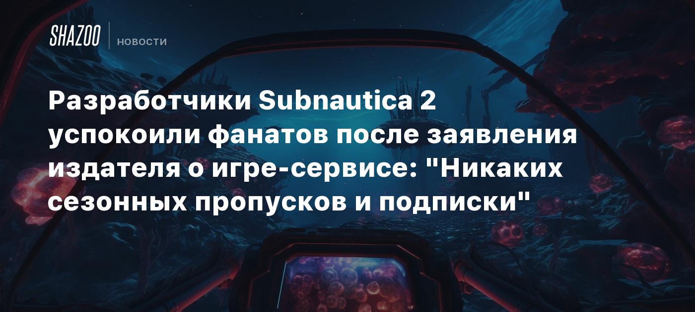 Разработчики Subnautica 2 успокоили фанатов после заявления издателя о игре-сервисе:  