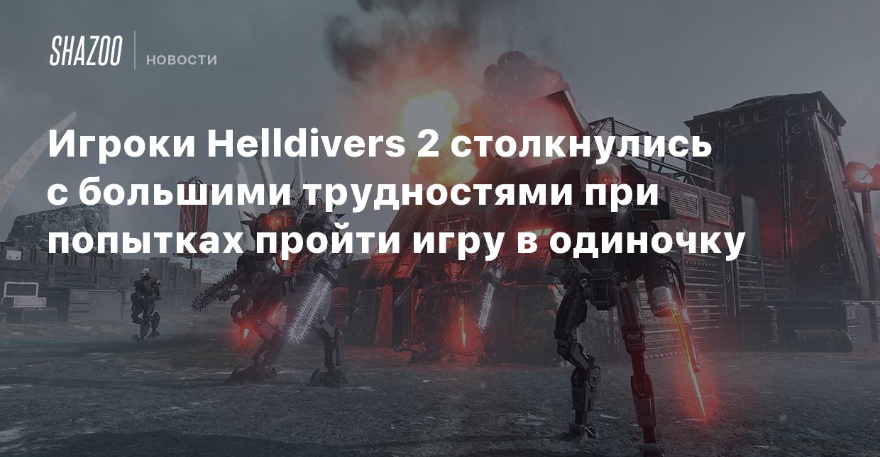 Игроки Helldivers 2 столкнулись с большими трудностями при попытках пройти  игру в одиночку - Shazoo