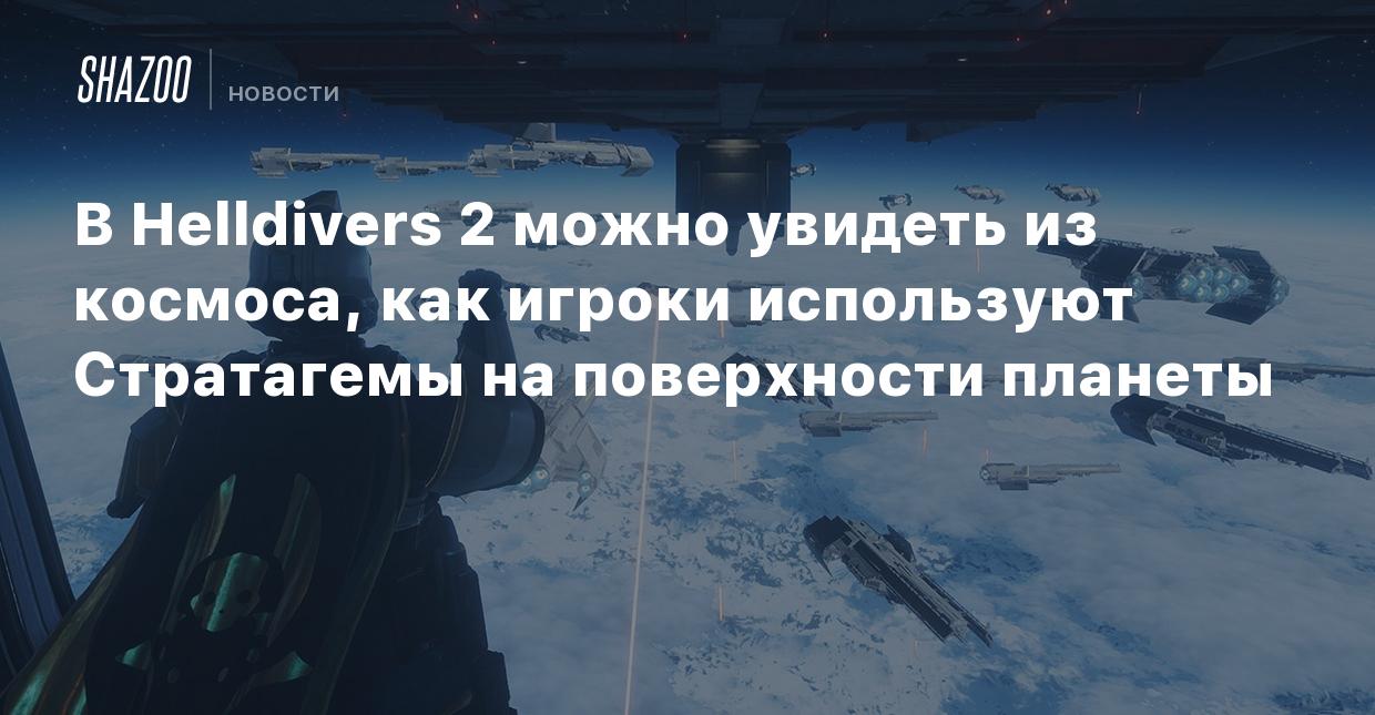 В Helldivers 2 можно увидеть из космоса, как игроки используют Стратагемы  на поверхности планеты - Shazoo