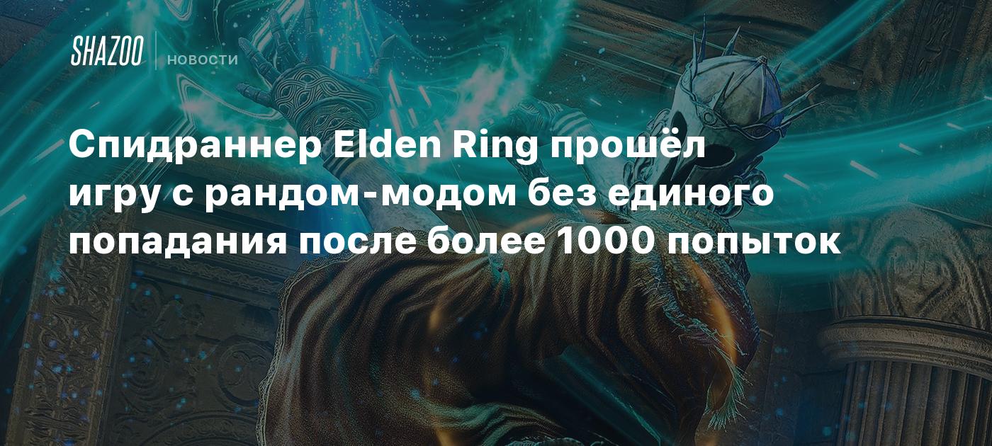 Спидраннер Elden Ring прошёл игру с рандом-модом без единого попадания  после более 1000 попыток - Shazoo