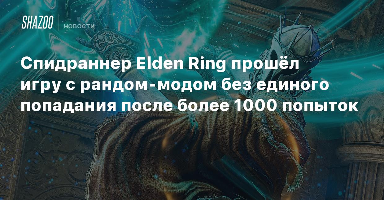 Спидраннер Elden Ring прошёл игру с рандом-модом без единого попадания  после более 1000 попыток - Shazoo