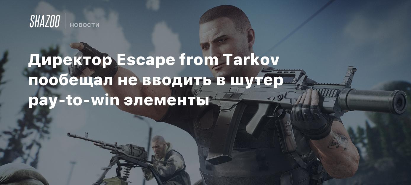 Директор Escape from Tarkov пообещал не вводить в шутер pay-to-win элементы  - Shazoo