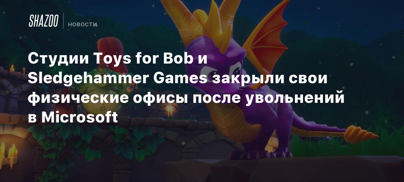 Студии Toys for Bob и Sledgehammer Games закрыли свои физические офисы  после увольнений в Microsoft - Shazoo