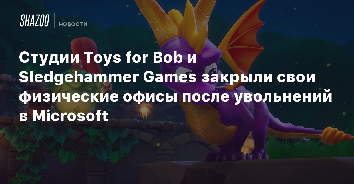 Студии Toys for Bob и Sledgehammer Games закрыли свои физические офисы  после увольнений в Microsoft - Shazoo