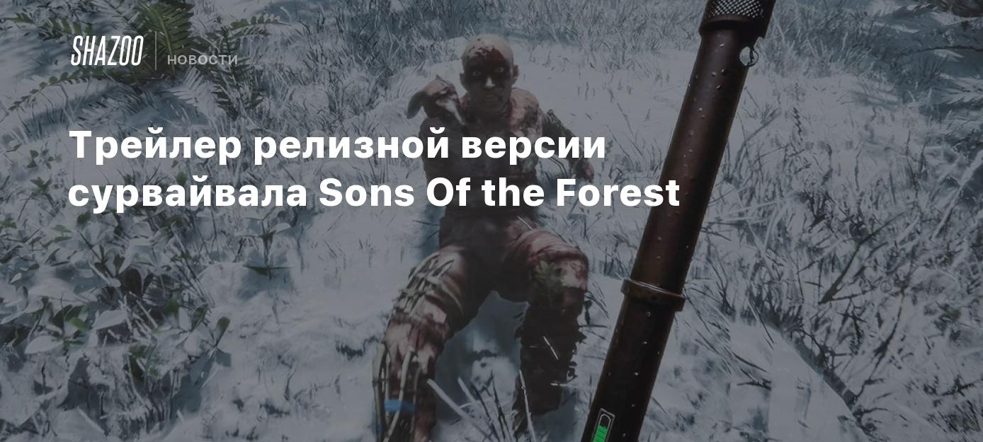 Трейлер релизной версии сурвайвала Sons Of the Forest - Shazoo