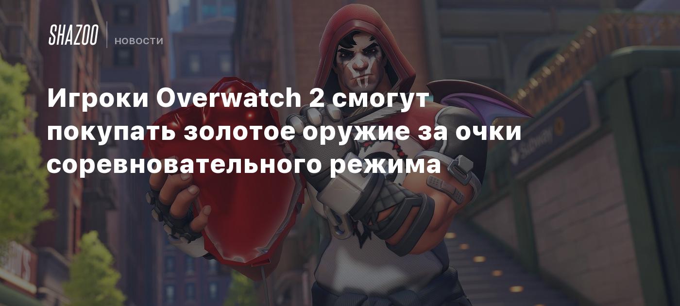 Игроки Overwatch 2 смогут покупать золотое оружие за очки соревновательного  режима - Shazoo