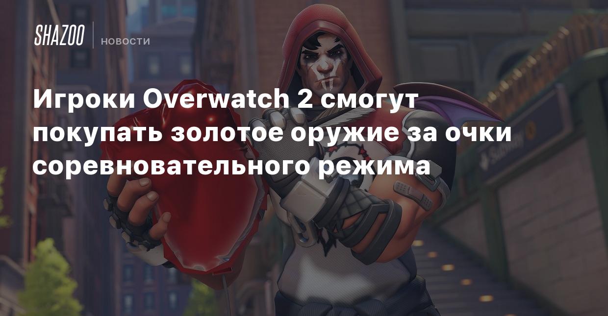 Игроки Overwatch 2 смогут покупать золотое оружие за очки соревновательного  режима - Shazoo