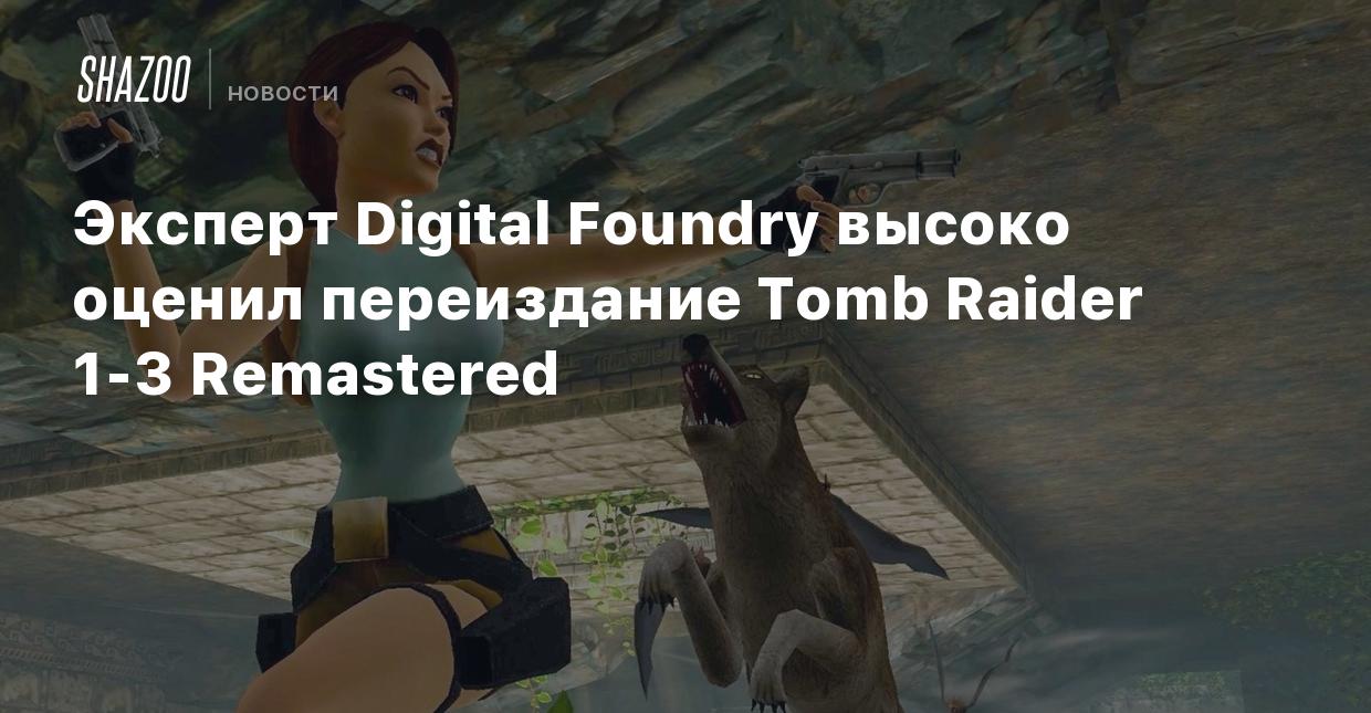 Эксперт Digital Foundry высоко оценил переиздание Tomb Raider 1-3  Remastered - Shazoo