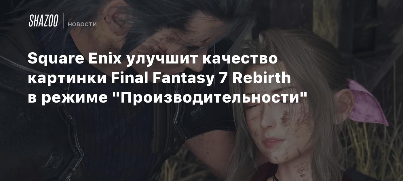 Square Enix улучшит качество картинки Final Fantasy 7 Rebirth в режиме  