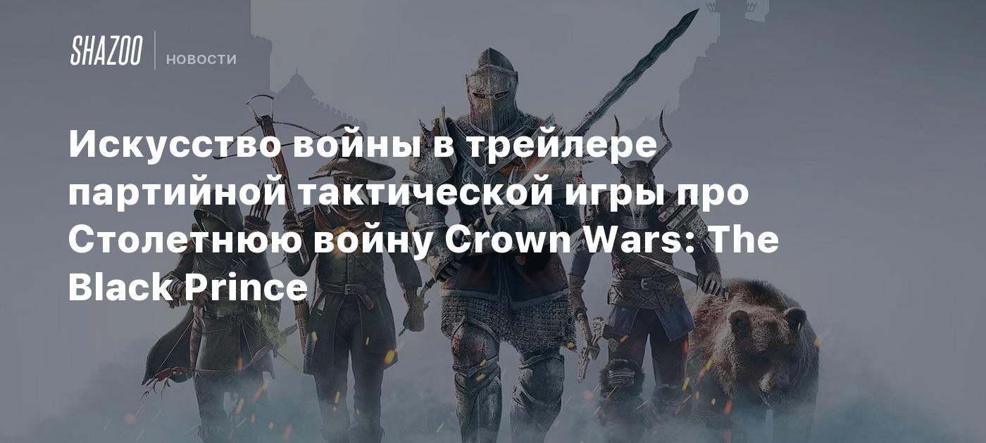 Искусство войны в трейлере партийной тактической игры про Столетнюю войну  Crown Wars: The Black Prince - Shazoo